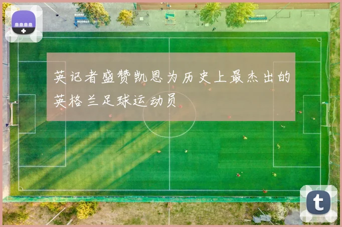英记者盛赞凯恩为历史上最杰出的英格兰足球运动员
