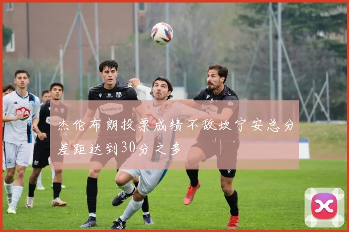 杰伦布朗投票成绩不敌坎宁安总分差距达到30分之多
