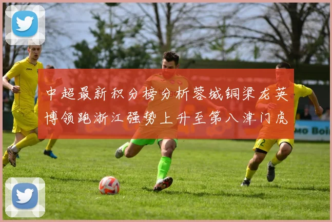 中超最新积分榜分析蓉城铜梁龙英博领跑浙江强势上升至第八津门虎仍然垫底