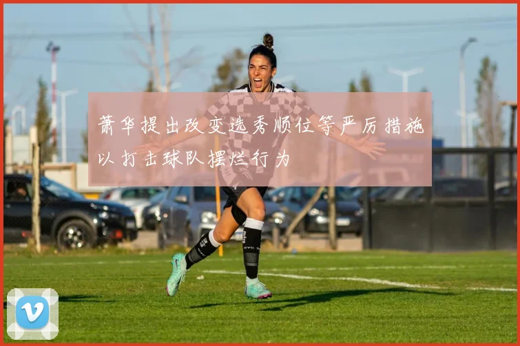 萧华提出改变选秀顺位等严厉措施以打击球队摆烂行为
