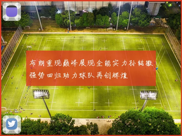布朗重现巅峰展现全能实力孙铭徽强势回归助力球队再创辉煌