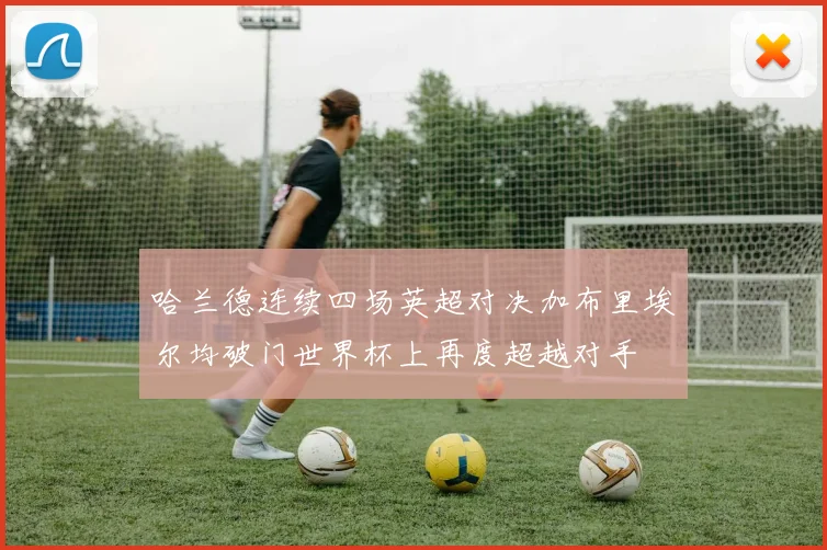哈兰德连续四场英超对决加布里埃尔均破门世界杯上再度超越对手